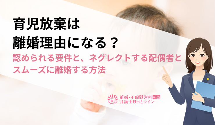 育児放棄は離婚理由になる？認められる要件とネグレクトする配偶者とスムーズに離婚する方法