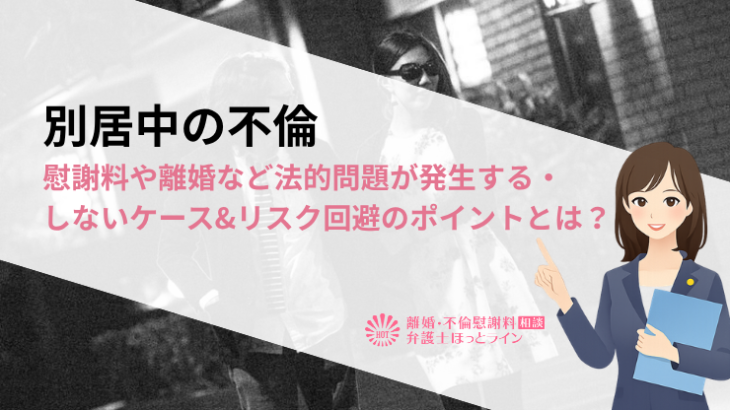 別居中の不倫|慰謝料や離婚など法的問題が発生する・しないケース&リスク回避のポイントとは？