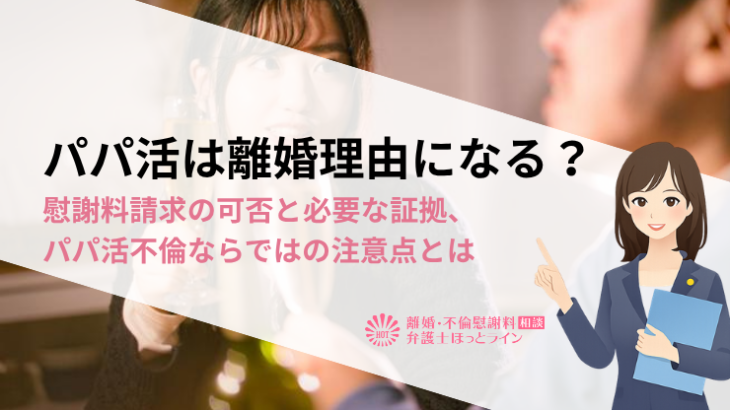 パパ活は離婚理由になる？慰謝料請求の可否と必要な証拠、パパ活不倫ならではの注意点とは