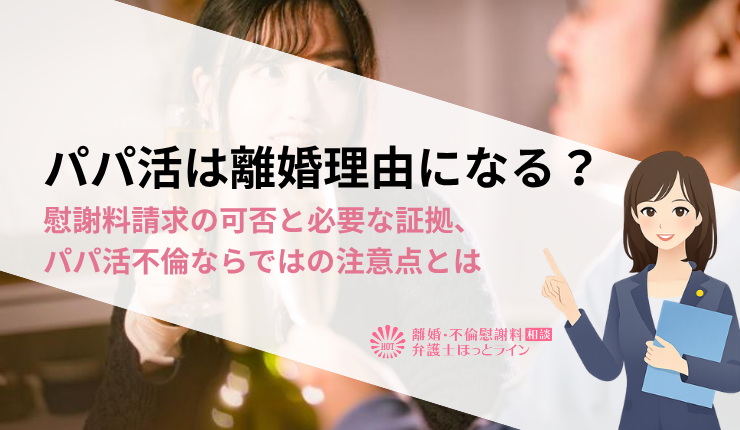 パパ活は離婚理由になる？慰謝料請求の可否と必要な証拠、パパ活不倫ならではの注意点とは